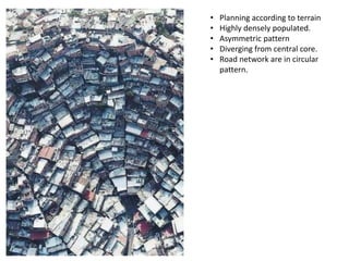 • Planning according to terrain
• Highly densely populated.
• Asymmetric pattern
• Diverging from central core.
• Road net...