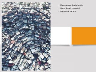 • Planning according to terrain
• Highly densely populated.
• Asymmetric pattern
 