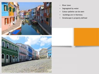 • River town
• Segregated by water
• Colour pallette can be seen
• buildings are in Harmony
• Streetscape is properly defined
 