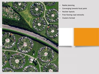 • Radial planning
• Converging towards focal point
• Nuclear layouts
• Free flowing road networks
• Clusters formed
 