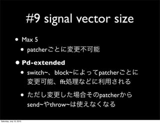 #9 signal vector size
               ? Max 5
                ? patcher
               ? Pd-extended
                ? switch~ block~         patcher
                                   fft

                     ?                   patcher
                          send~ throw~

Saturday, July 10, 2010
 