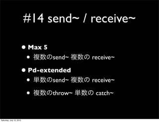 #14 send~ / receive~

                      ? Max 5
                       ?       send~    receive~

                      ? Pd-extended
                       ?       send~    receive~

                       ?       throw~    catch~


Saturday, July 10, 2010
 