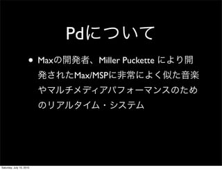 Pd
                     ? Max        Miller Puckette
                             Max/MSP




Saturday, July 10, 2010
 