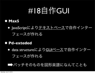 #18         GUI
       ? Max5
        ? JavaScript

       ? Pd-exteded
        ? data structure        GUI



             ?
Saturday, July 10, 2010
 