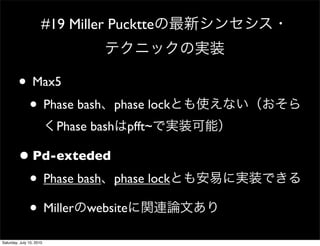 #19 Miller Pucktte



         ? Max5
          ? Phase bash             phase lock
                          Phase bash pfft~

         ? Pd-exteded
          ? Phase bash phase lock
          ? Miller website
Saturday, July 10, 2010
 
