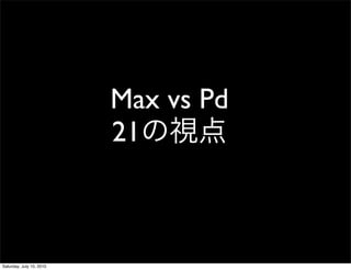 Max vs Pd
                          21



Saturday, July 10, 2010
 