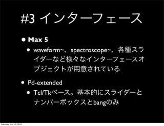 #3
                     ? Max 5
                      ? waveform~    spectroscope~




                     ? Pd-extended
                      ? Tcl/Tk
                                            bang


Saturday, July 10, 2010
 