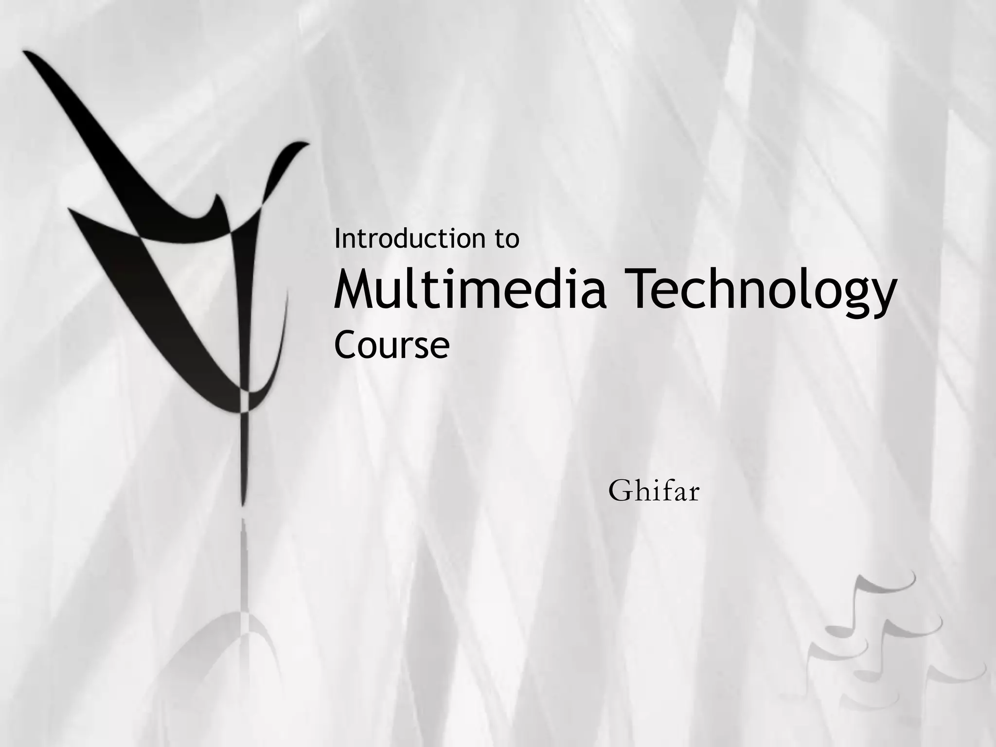 Introduction to

Multimedia Technology
Course


                  Ghifar
 