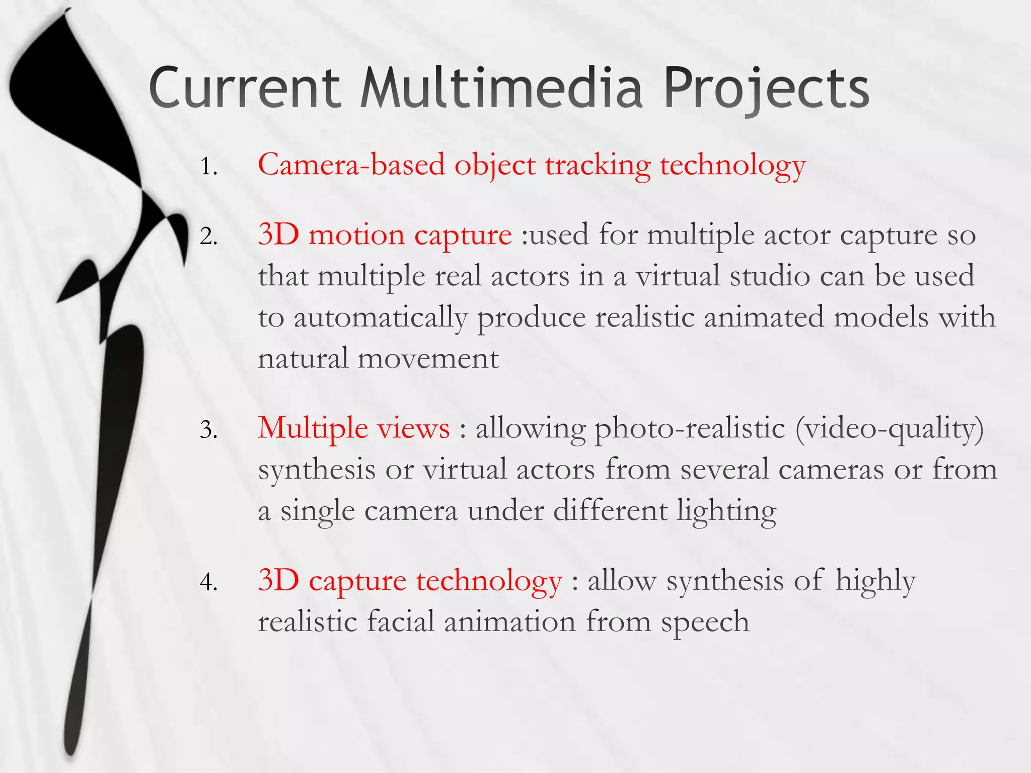 1.   Camera-based object tracking technology

2.   3D motion capture




3.   Multiple views



4.   3D capture technology
 