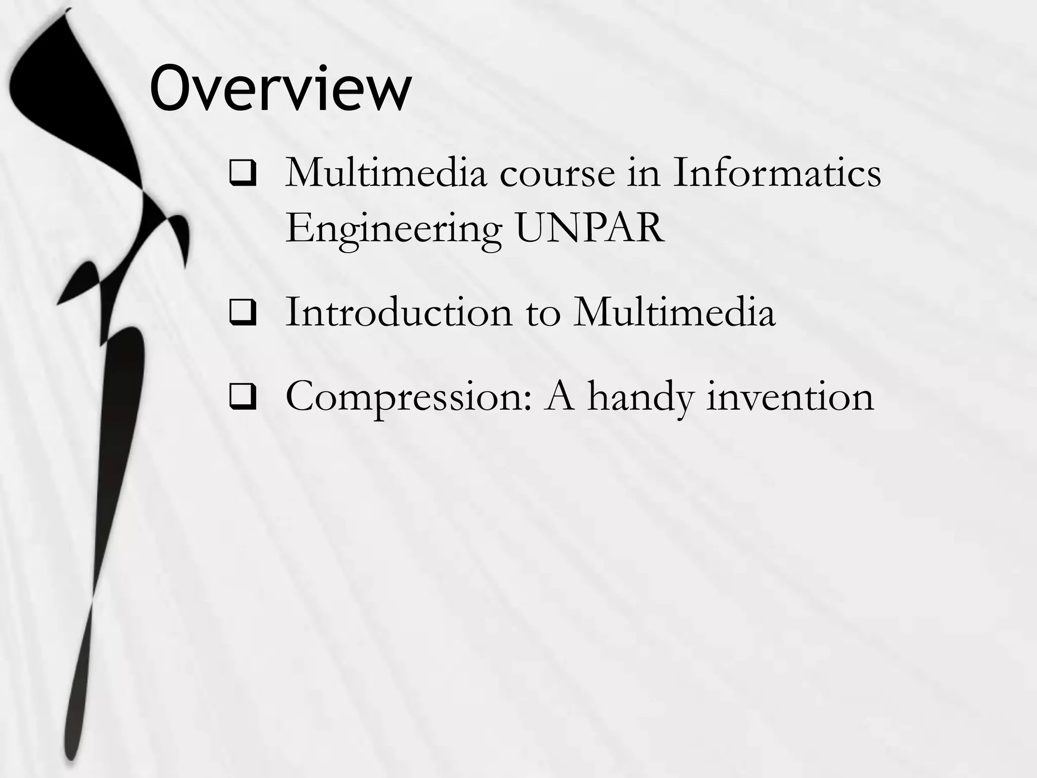 Overview
     Multimedia course in Informatics
      Engineering UNPAR
     Introduction to Multimedia
     Compression: A handy invention
 