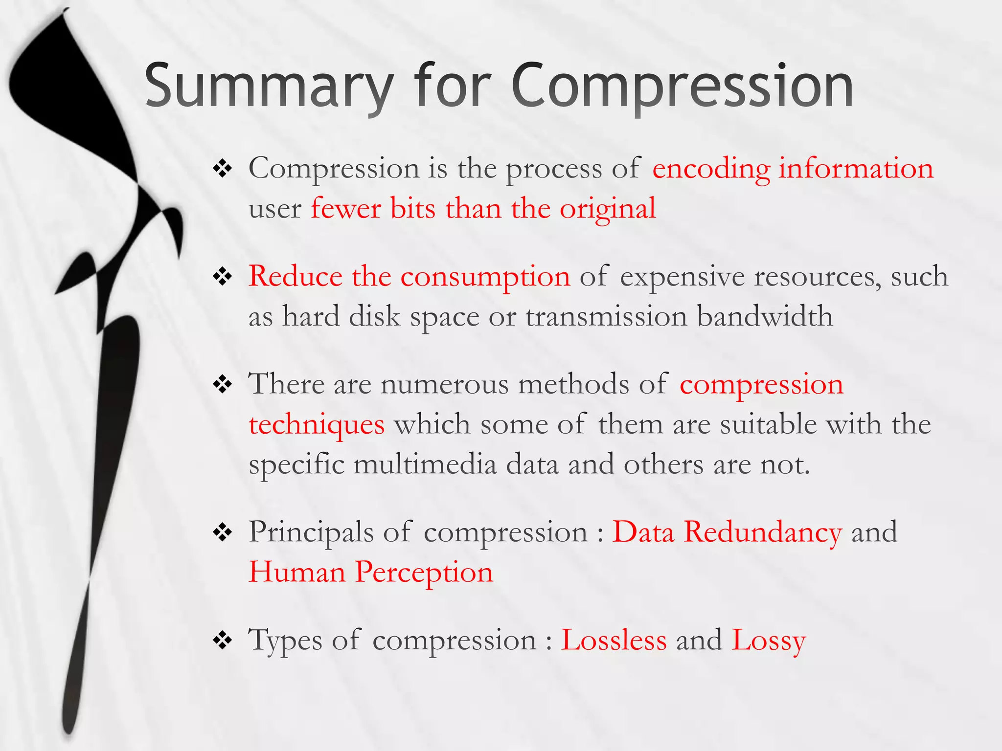                                   encoding information
        fewer bits than the original

   Reduce the consumption


                                    compression
    techniques


                             Data Redundancy
    Human Perception

                         Lossless      Lossy
 