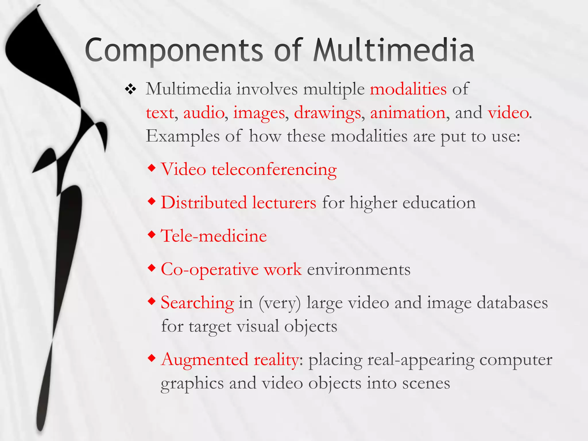                               modalities
    text audio images drawings animation    video

     Video teleconferencing
     Distributed lecturers
     Tele-medicine
     Co-operative work
     Searching

     Augmented reality
 