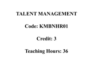 TALENT MANAGEMENT
Code: KMBNHR01
Credit: 3
Teaching Hours: 36
 