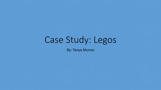 Case Study: Legos
By: Tanya Munoz
 