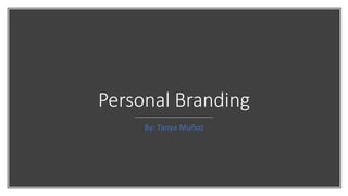 Personal Branding
By: Tanya Muñoz
 