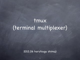 tmux
(terminal multiplexer)



    2012.06 harutsugu shimoji

                1
 