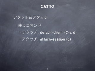 demo
ǥåå

 ʹޥ
 ?ǥå: detach-client (C-z d)
 ?å: attach-session (a)




              6
 