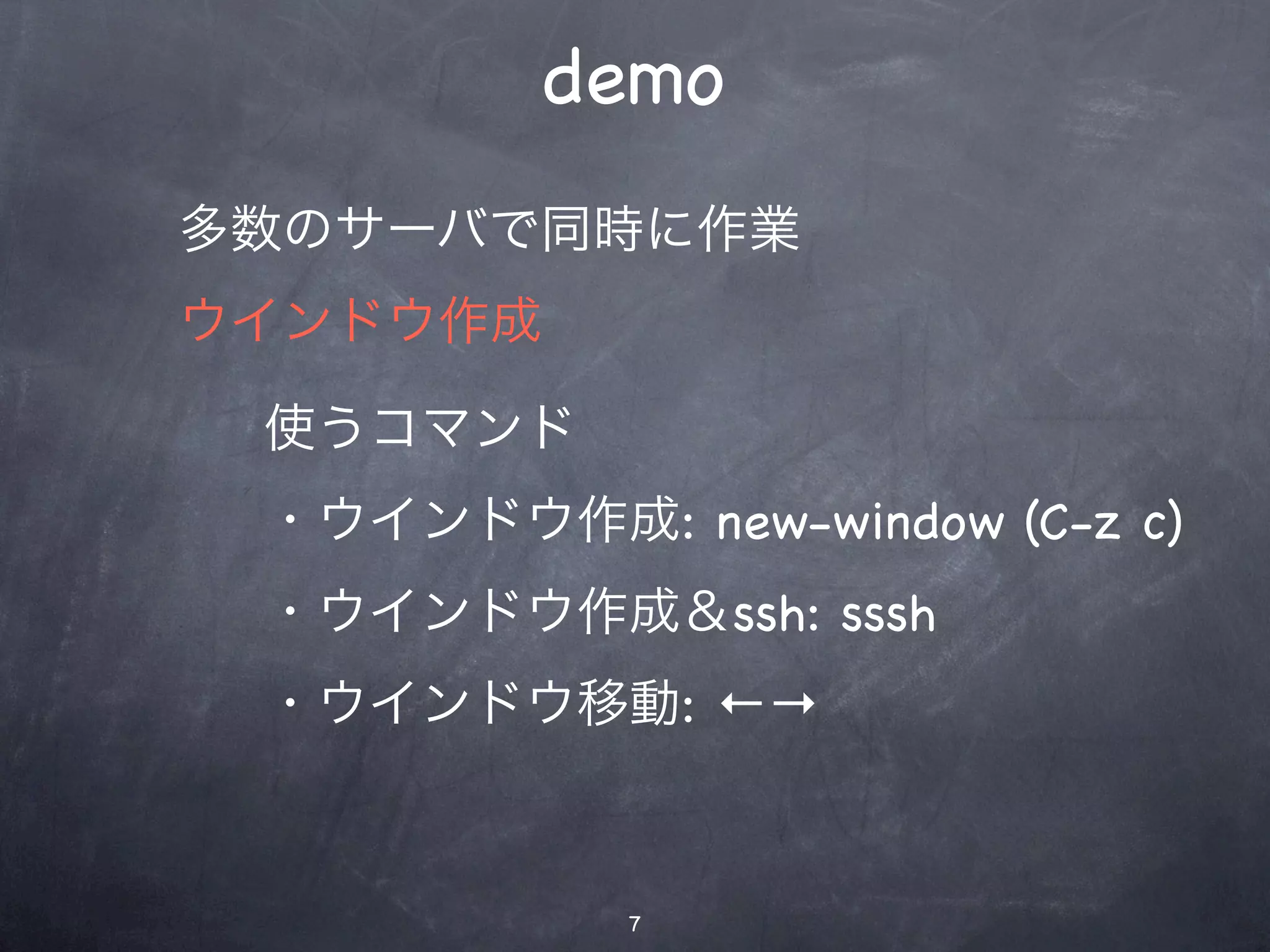 demo
多数のサーバで同時に作業
ウインドウ作成

 使うコマンド
 ・ウインドウ作成: new-window (C-z c)
 ・ウインドウ作成＆ssh: sssh
 ・ウインドウ移動: ←→



            7
 