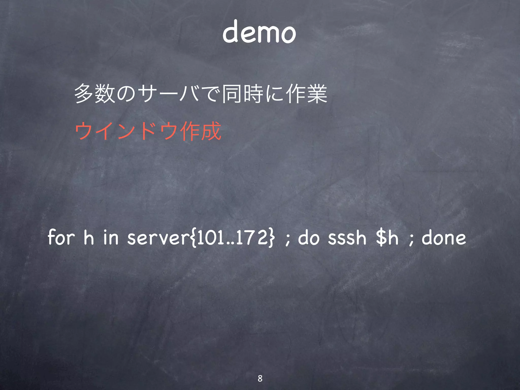 demo
  多数のサーバで同時に作業
  ウインドウ作成



for h in server{101..172} ; do sssh $h ; done




                      8
 