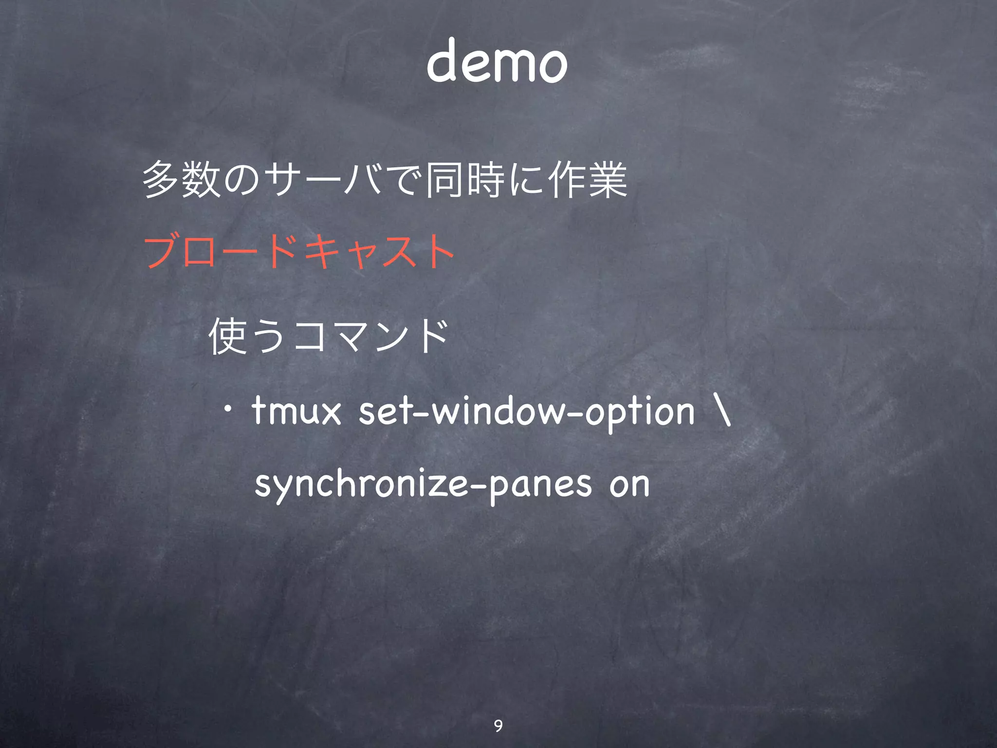 demo
多数のサーバで同時に作業
ブロードキャスト

 使うコマンド
 ・tmux set-window-option 
   synchronize-panes on




               9
 