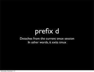 preﬁx d
                            Detaches from the current tmux session
                                 In other words, it exits tmux




Wednesday, December 5, 12
 