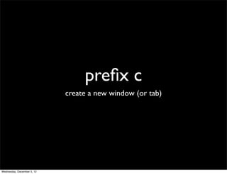 preﬁx c
                            create a new window (or tab)




Wednesday, December 5, 12
 