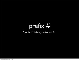 preﬁx #
                            ‘preﬁx 1’ takes you to tab #1




Wednesday, December 5, 12
 