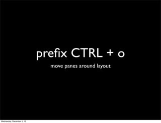 preﬁx CTRL + o
                              move panes around layout




Wednesday, December 5, 12
 