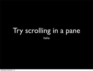 Try scrolling in a pane
                               haha




Wednesday, December 5, 12
 