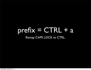 preﬁx = CTRL + a
                              Remap CAPS LOCK to CTRL.




Wednesday, December 5, 12
 