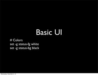 Basic UI
               # Colors
               set -g status-fg white
               set -g status-bg black




Wednesday, December 5, 12
 