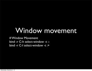 Window movement
               # Window Movement
               bind -r C-h select-window -t :-
               bind -r C-l select-window -t :+




Wednesday, December 5, 12
 