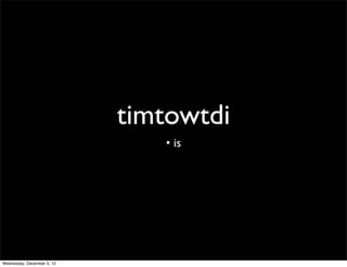 timtowtdi
                               • is




Wednesday, December 5, 12
 