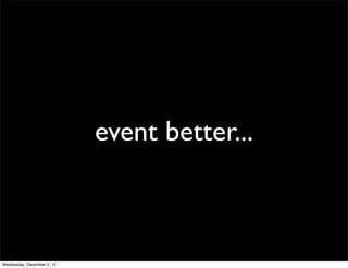 event better...



Wednesday, December 5, 12
 