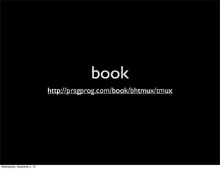 book
                            http://pragprog.com/book/bhtmux/tmux




Wednesday, December 5, 12
 