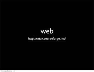 web
                            http://tmux.sourceforge.net/




Wednesday, December 5, 12
 