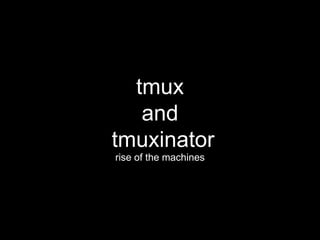 tmux 
and 
tmuxinator 
rise of the machines 
 
