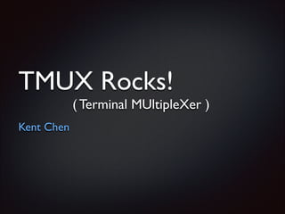 TMUX Rocks!	

( Terminal MUltipleXer )
Kent Chen

 