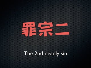 !

罪宗二
The 2nd deadly sin

 