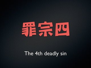 !

罪宗四
The 4th deadly sin

 