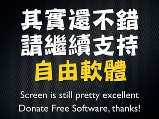 其實還不錯

請繼續支持

自由軟體
Screen is still pretty excellent	

Donate Free Software, thanks!

 