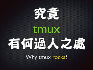 究竟

tmux	

有何過人之處
Why tmux rocks?

 