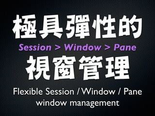 極具彈性的

Session  Window  Pane	


視窗管理
Flexible Session / Window / Pane
window management

 