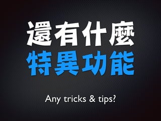 還有什麼

特異功能
Any tricks  tips?

 