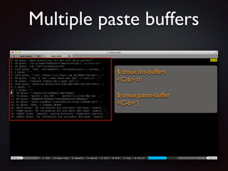 Multiple paste buffers
$ tmux list-buffers	

C-b #	

!

$ tmux paste-buffer	

C-b ]

 