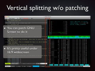 Vertical splitting w/o patching
You can patch GNU
Screen to do it

It’s pretty useful under
16:9 widescreen

 