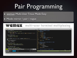 Pair Programming
wemux: Multi-User Tmux Made Easy	

Mode: mirror / pair / rogue

 