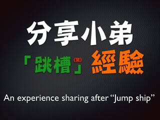 分享小弟
「跳槽」經驗
(驚)

An experience sharing after “Jump ship”

 