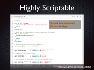 Highly Scriptable
$ tmux list-commands	

$ tmux list-keys

Ref: https://gist.github.com/lance/7486428

 