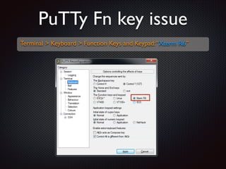 PuTTy Fn key issue
Terminal  Keyboard  Function Keys and Keypad: “Xterm R6”	


 